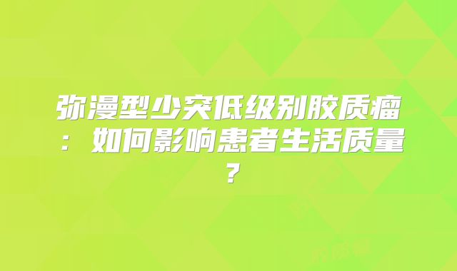 弥漫型少突低级别胶质瘤：如何影响患者生活质量？
