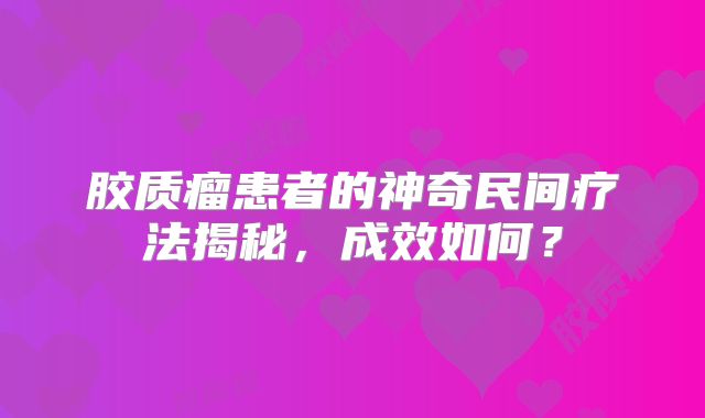 胶质瘤患者的神奇民间疗法揭秘，成效如何？