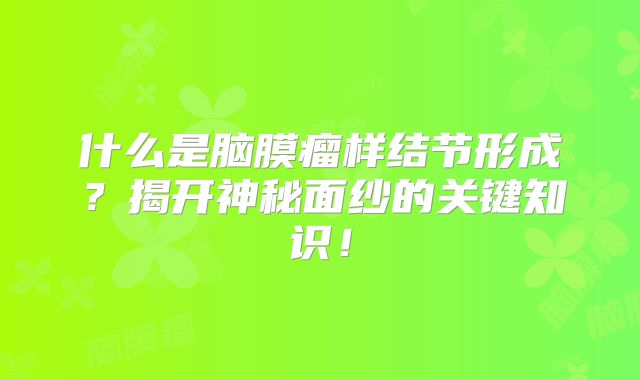 什么是脑膜瘤样结节形成？揭开神秘面纱的关键知识！