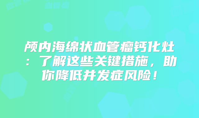 颅内海绵状血管瘤钙化灶：了解这些关键措施，助你降低并发症风险！