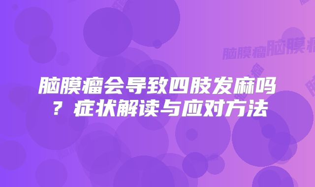 脑膜瘤会导致四肢发麻吗？症状解读与应对方法