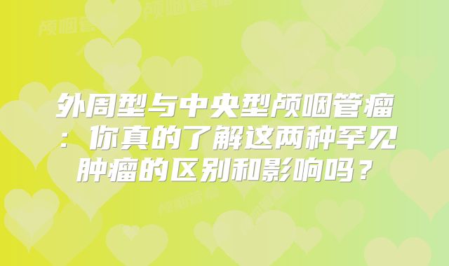 外周型与中央型颅咽管瘤：你真的了解这两种罕见肿瘤的区别和影响吗？