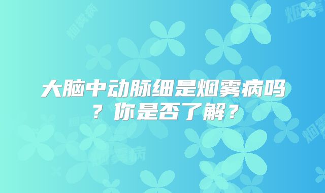 大脑中动脉细是烟雾病吗？你是否了解？