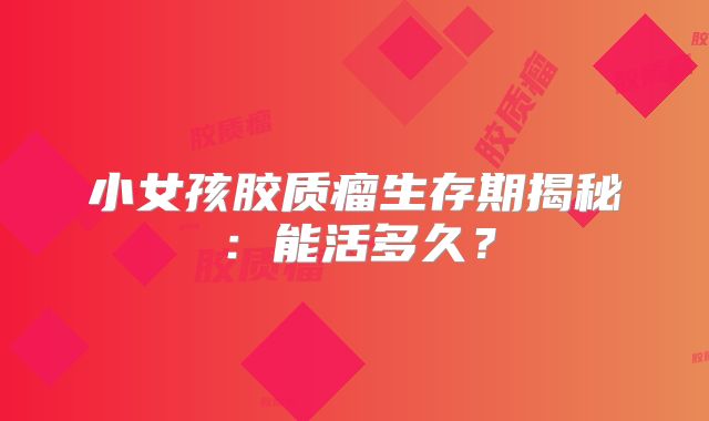 小女孩胶质瘤生存期揭秘：能活多久？