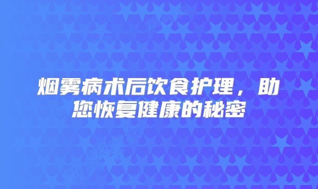 烟雾病术后饮食护理，助您恢复健康的秘密