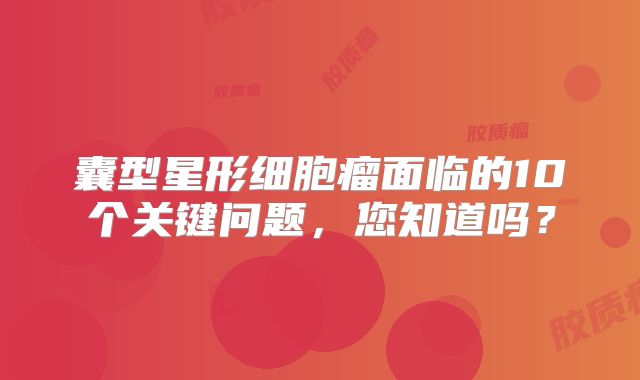 囊型星形细胞瘤面临的10个关键问题，您知道吗？