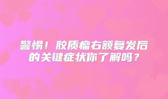 警惕！胶质瘤右额复发后的关键症状你了解吗？