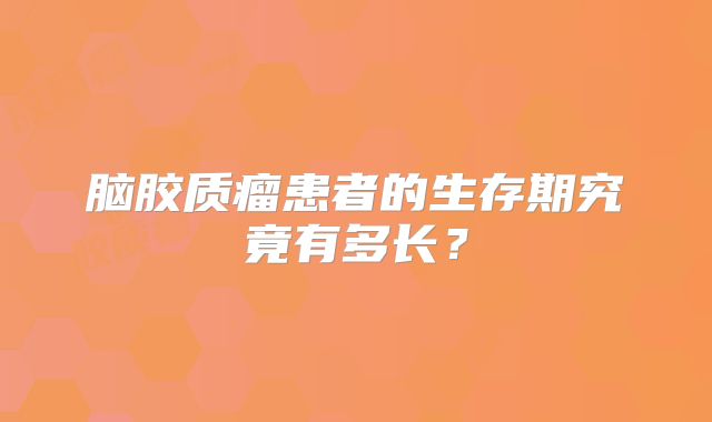 脑胶质瘤患者的生存期究竟有多长？