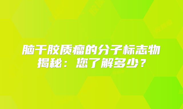 脑干胶质瘤的分子标志物揭秘：您了解多少？