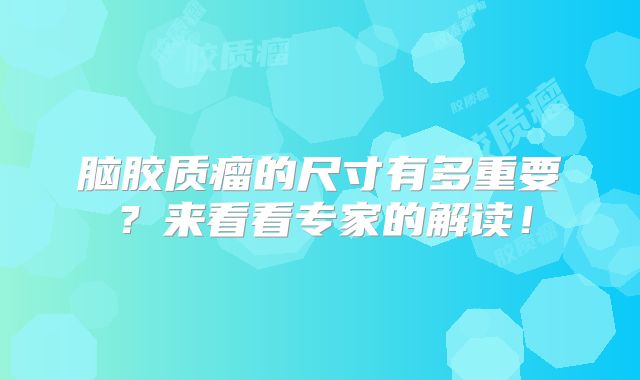 脑胶质瘤的尺寸有多重要？来看看专家的解读！