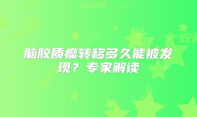 脑胶质瘤转移多久能被发现？专家解读