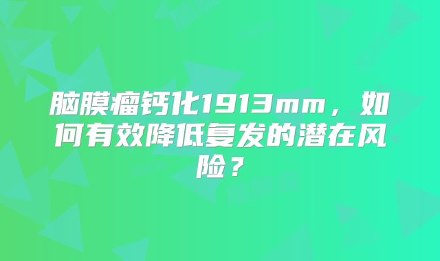 脑膜瘤钙化1913mm，如何有效降低复发的潜在风险？