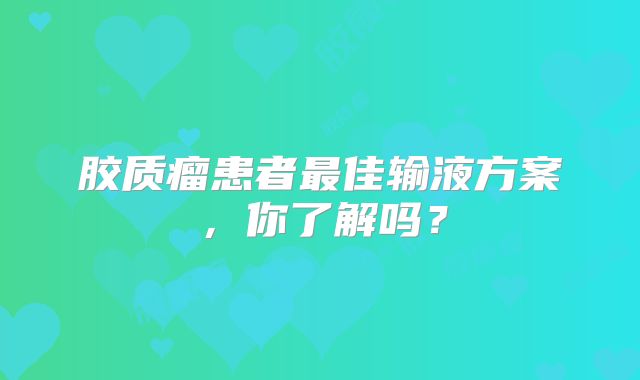 胶质瘤患者最佳输液方案，你了解吗？