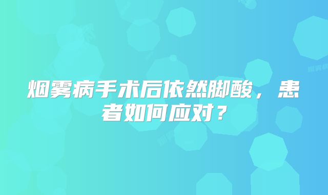 烟雾病手术后依然脚酸，患者如何应对？