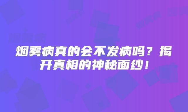 烟雾病真的会不发病吗？揭开真相的神秘面纱！