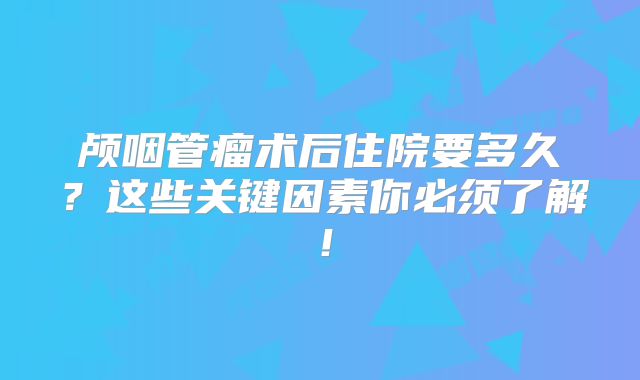 颅咽管瘤术后住院要多久？这些关键因素你必须了解！
