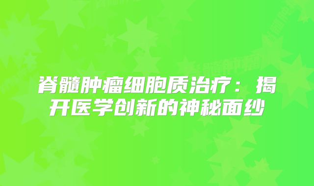 脊髓肿瘤细胞质治疗：揭开医学创新的神秘面纱