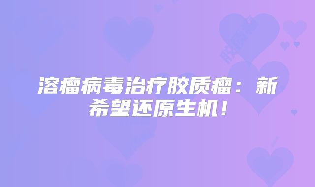 溶瘤病毒治疗胶质瘤：新希望还原生机！