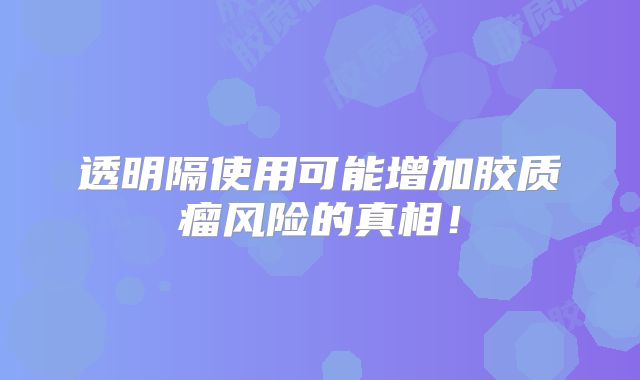 透明隔使用可能增加胶质瘤风险的真相！