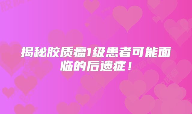 揭秘胶质瘤1级患者可能面临的后遗症！