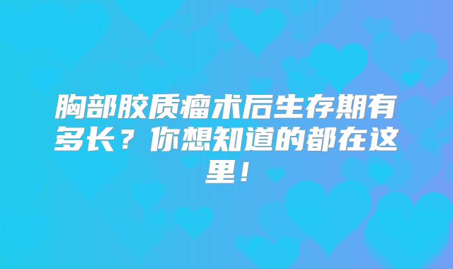 胸部胶质瘤术后生存期有多长？你想知道的都在这里！