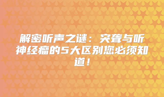 解密听声之谜：突聋与听神经瘤的5大区别您必须知道！