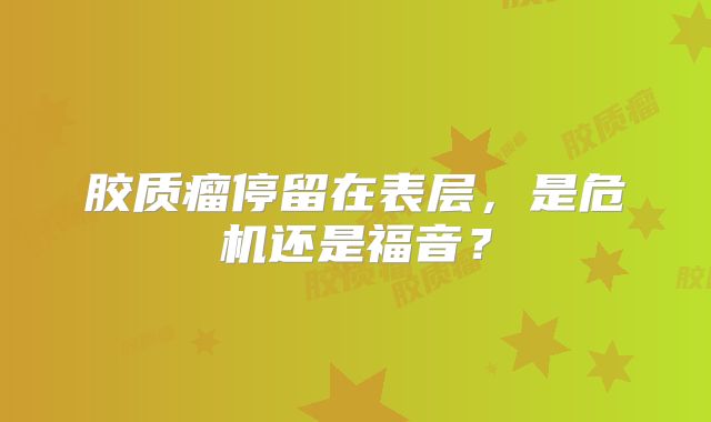胶质瘤停留在表层，是危机还是福音？