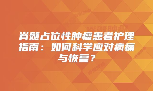 脊髓占位性肿瘤患者护理指南：如何科学应对病痛与恢复？