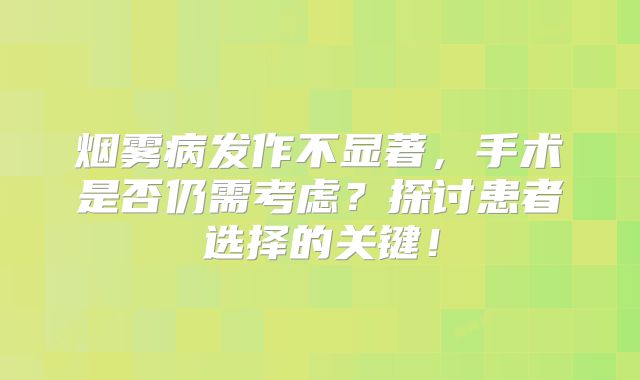 烟雾病发作不显著，手术是否仍需考虑？探讨患者选择的关键！