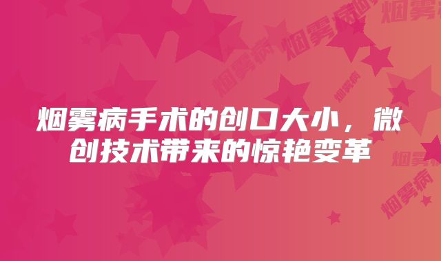 烟雾病手术的创口大小，微创技术带来的惊艳变革
