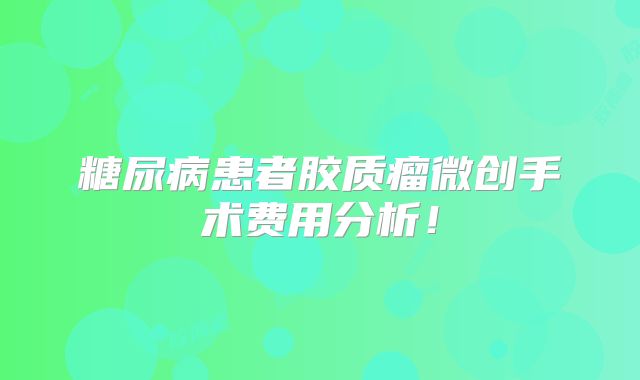 糖尿病患者胶质瘤微创手术费用分析！