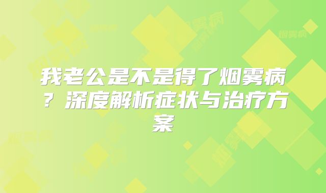 我老公是不是得了烟雾病？深度解析症状与治疗方案
