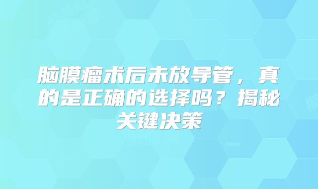 脑膜瘤术后未放导管，真的是正确的选择吗？揭秘关键决策
