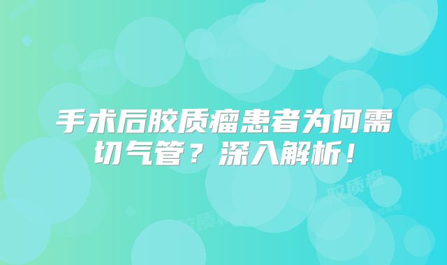 手术后胶质瘤患者为何需切气管？深入解析！