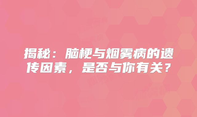 揭秘：脑梗与烟雾病的遗传因素，是否与你有关？