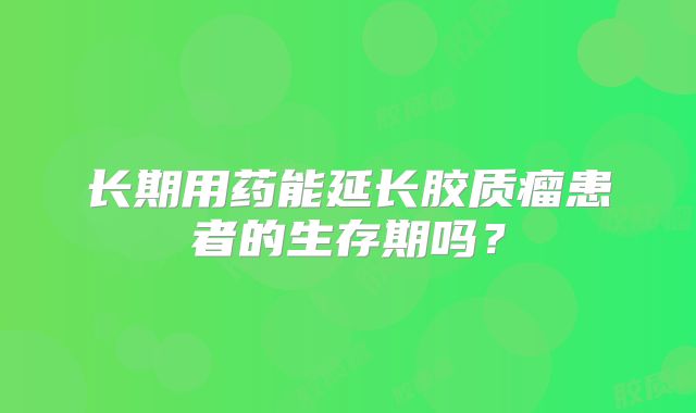 长期用药能延长胶质瘤患者的生存期吗？