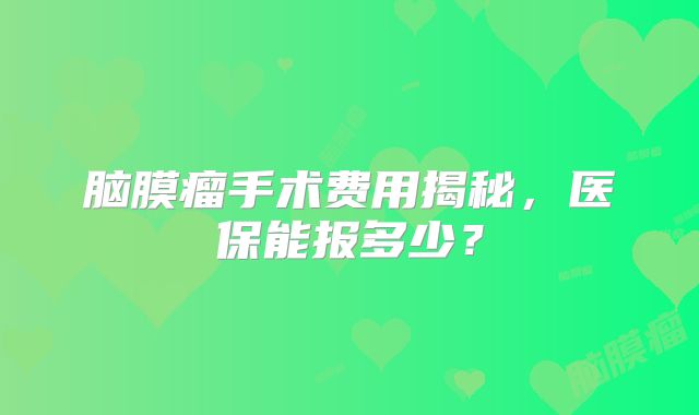 脑膜瘤手术费用揭秘，医保能报多少？