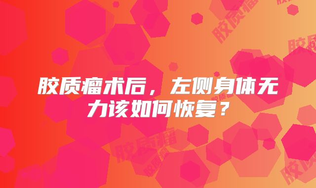 胶质瘤术后，左侧身体无力该如何恢复？