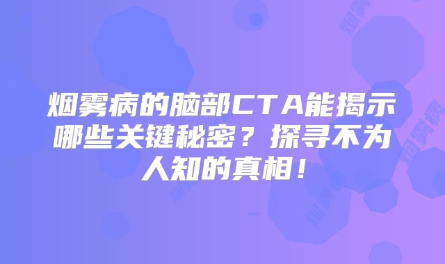 烟雾病的脑部CTA能揭示哪些关键秘密？探寻不为人知的真相！