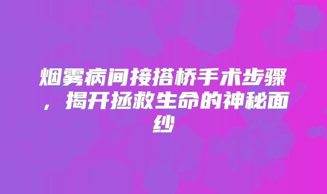 烟雾病间接搭桥手术步骤，揭开拯救生命的神秘面纱