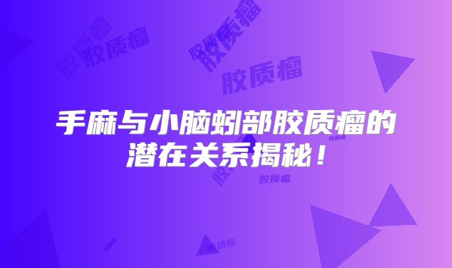 手麻与小脑蚓部胶质瘤的潜在关系揭秘！