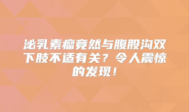 泌乳素瘤竟然与腹股沟双下肢不适有关？令人震惊的发现！