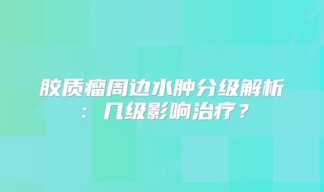 胶质瘤周边水肿分级解析：几级影响治疗？