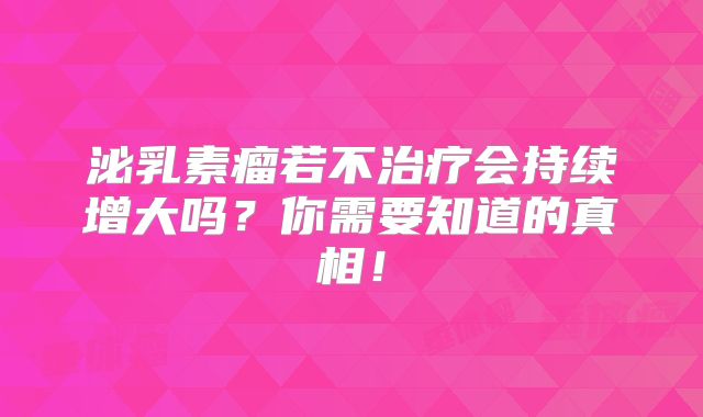 泌乳素瘤若不治疗会持续增大吗？你需要知道的真相！