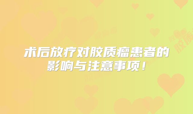术后放疗对胶质瘤患者的影响与注意事项！