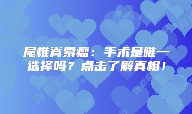 尾椎脊索瘤：手术是唯一选择吗？点击了解真相！