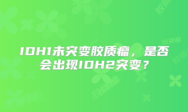 IDH1未突变胶质瘤，是否会出现IDH2突变？