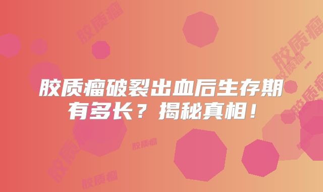胶质瘤破裂出血后生存期有多长？揭秘真相！