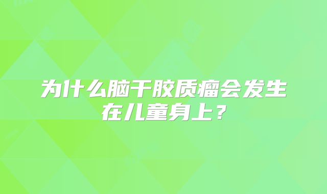 为什么脑干胶质瘤会发生在儿童身上？