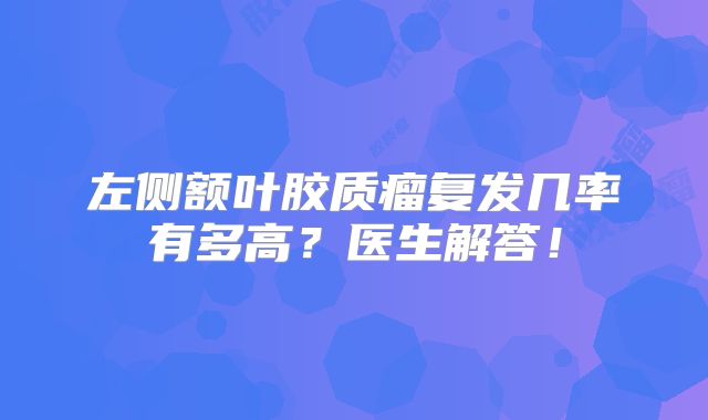 左侧额叶胶质瘤复发几率有多高？医生解答！
